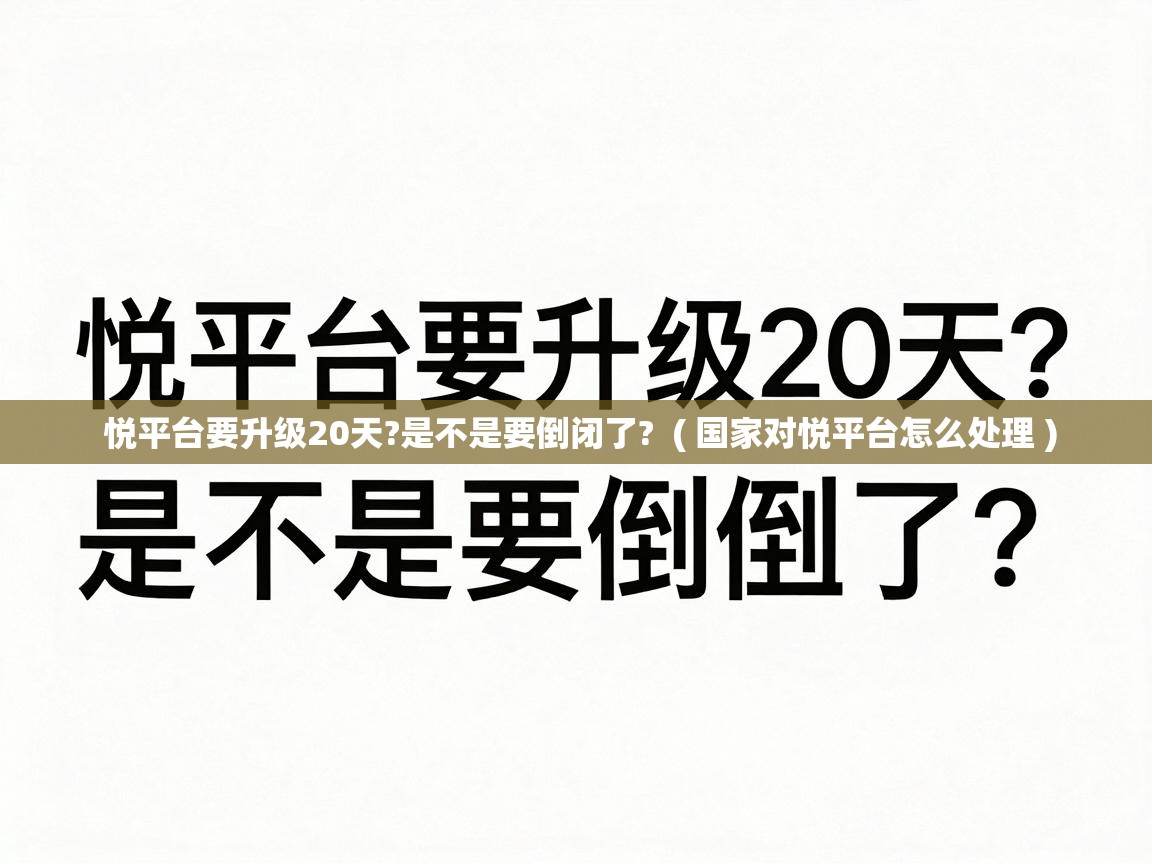  悦平台要升级20天?是不是要倒闭了?  ( 国家对悦平台怎么处理 )