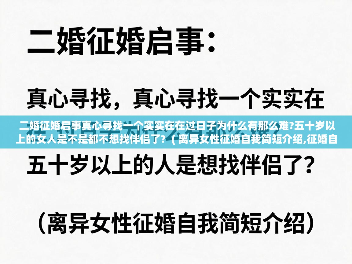  二婚征婚启事真心寻找一个实实在在过日子为什么有那么难?五十岁以上的女人是不是都不想找伴侣了?  ( 离异女性征婚自我简短介绍,征婚自我介绍范文 )