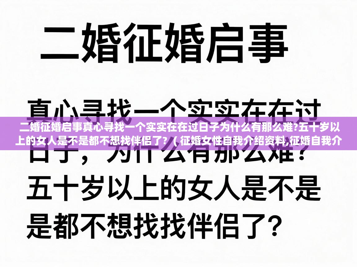 二婚征婚启事真心寻找一个实实在在过日子为什么有那么难?五十岁以上的女人是不是都不想找伴侣了?  ( 征婚女性自我介绍资料,征婚自我介绍怎么写 )