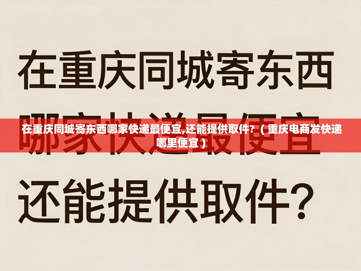  在重庆同城寄东西哪家快递最便宜,还能提供取件?  ( 重庆电商发快递哪里便宜 )