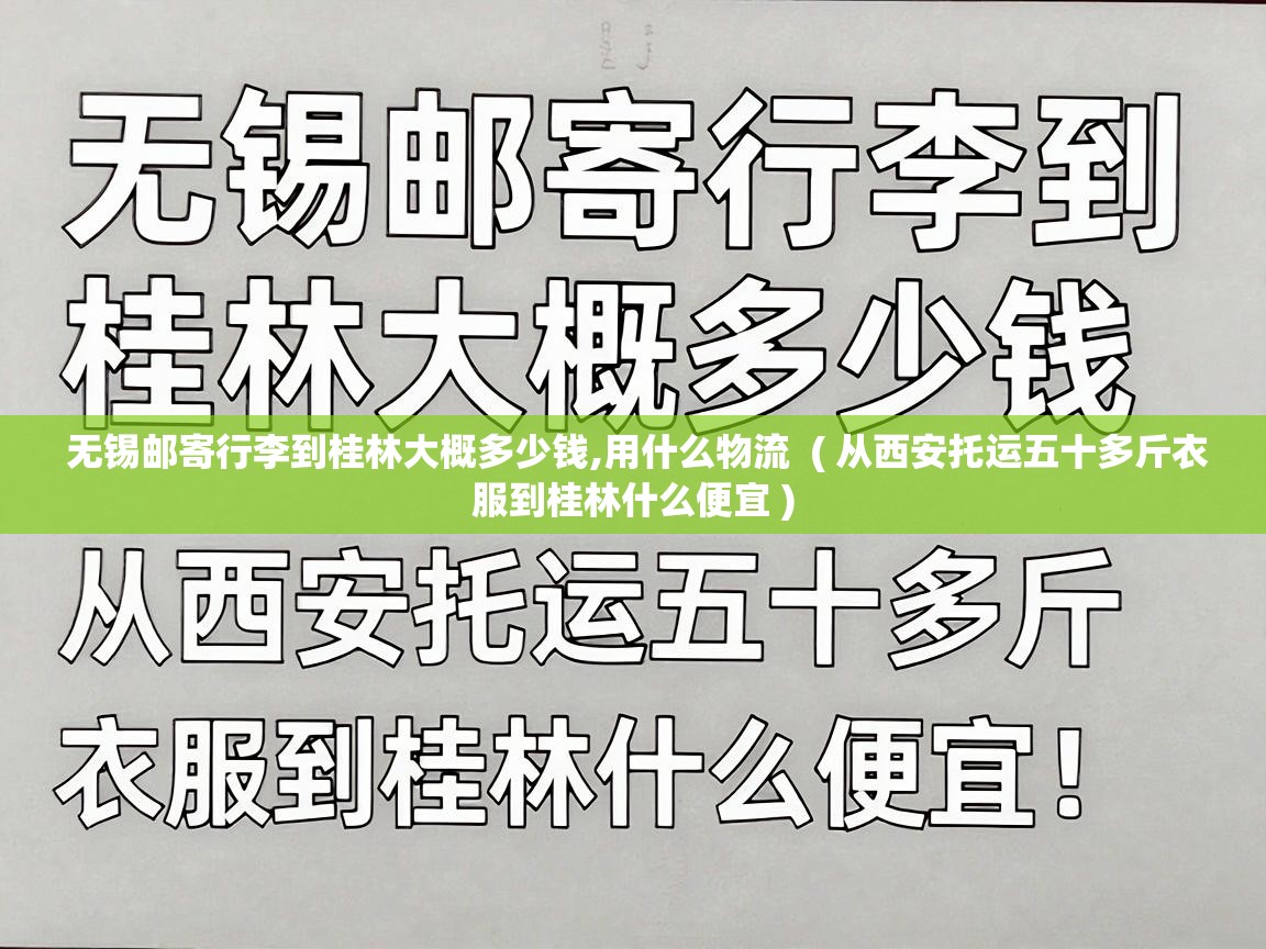  无锡邮寄行李到桂林大概多少钱,用什么物流  ( 从西安托运五十多斤衣服到桂林什么便宜 )