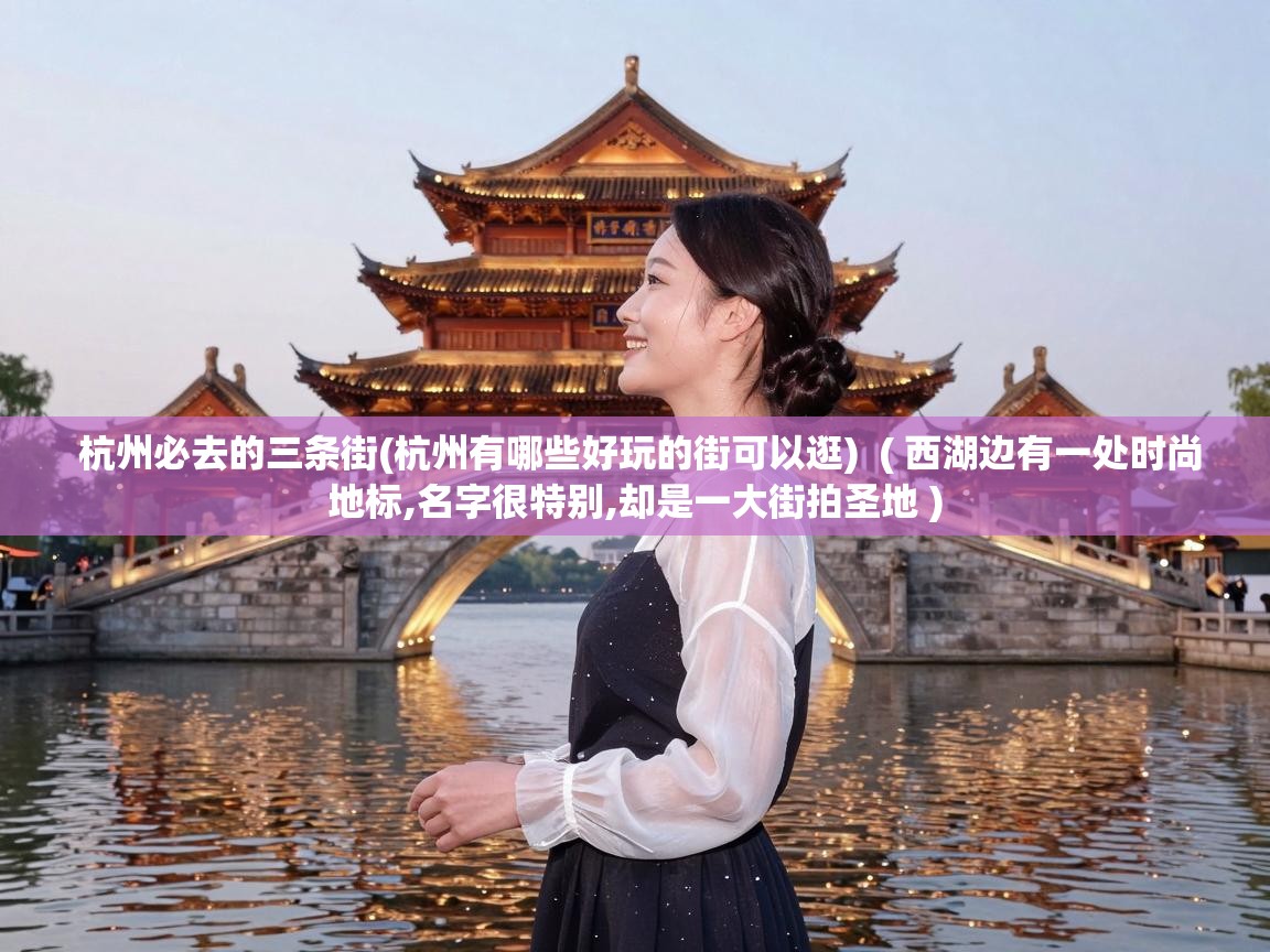  杭州必去的三条街(杭州有哪些好玩的街可以逛)  ( 西湖边有一处时尚地标,名字很特别,却是一大街拍圣地 )