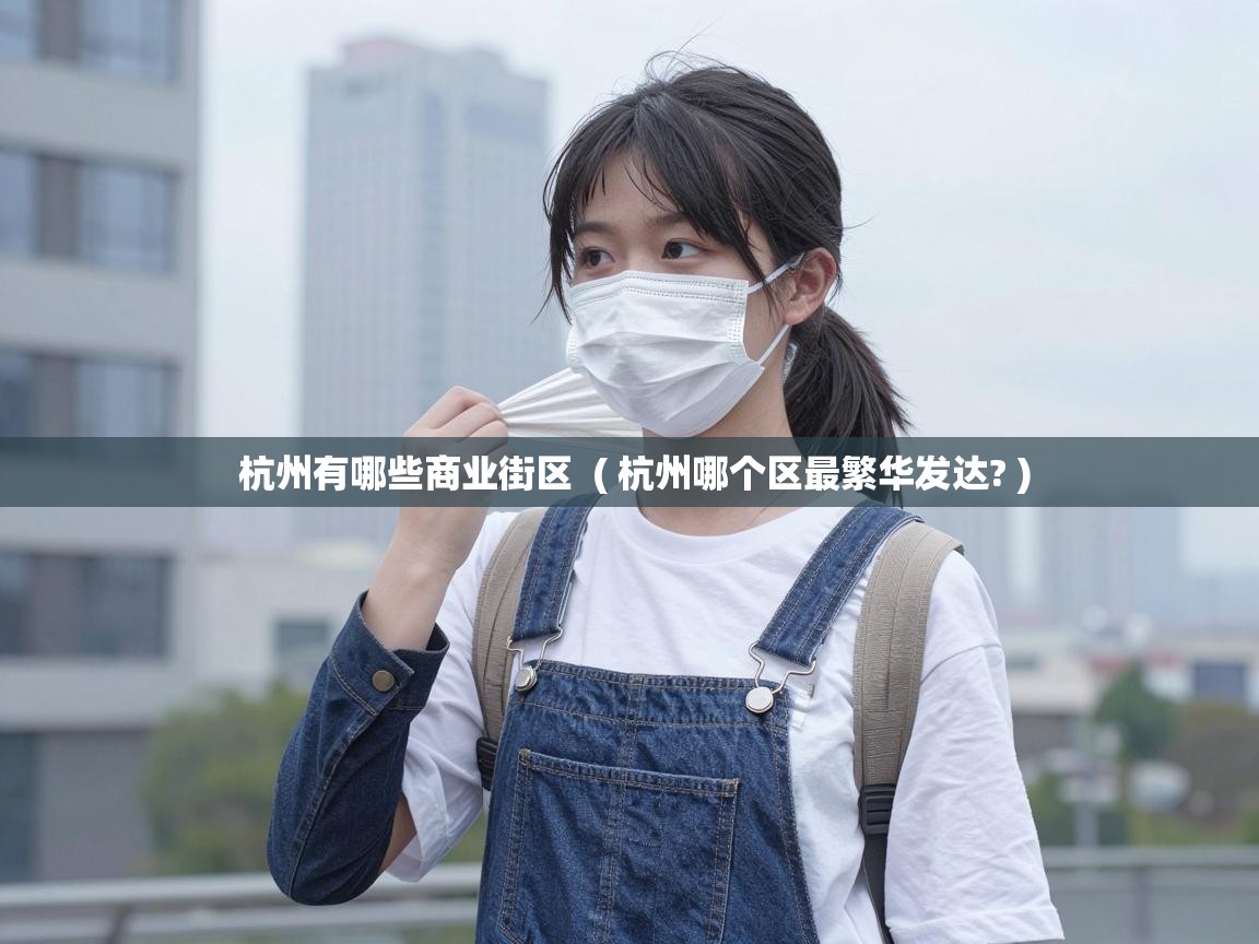  杭州有哪些商业街区  ( 杭州哪个区最繁华发达? )