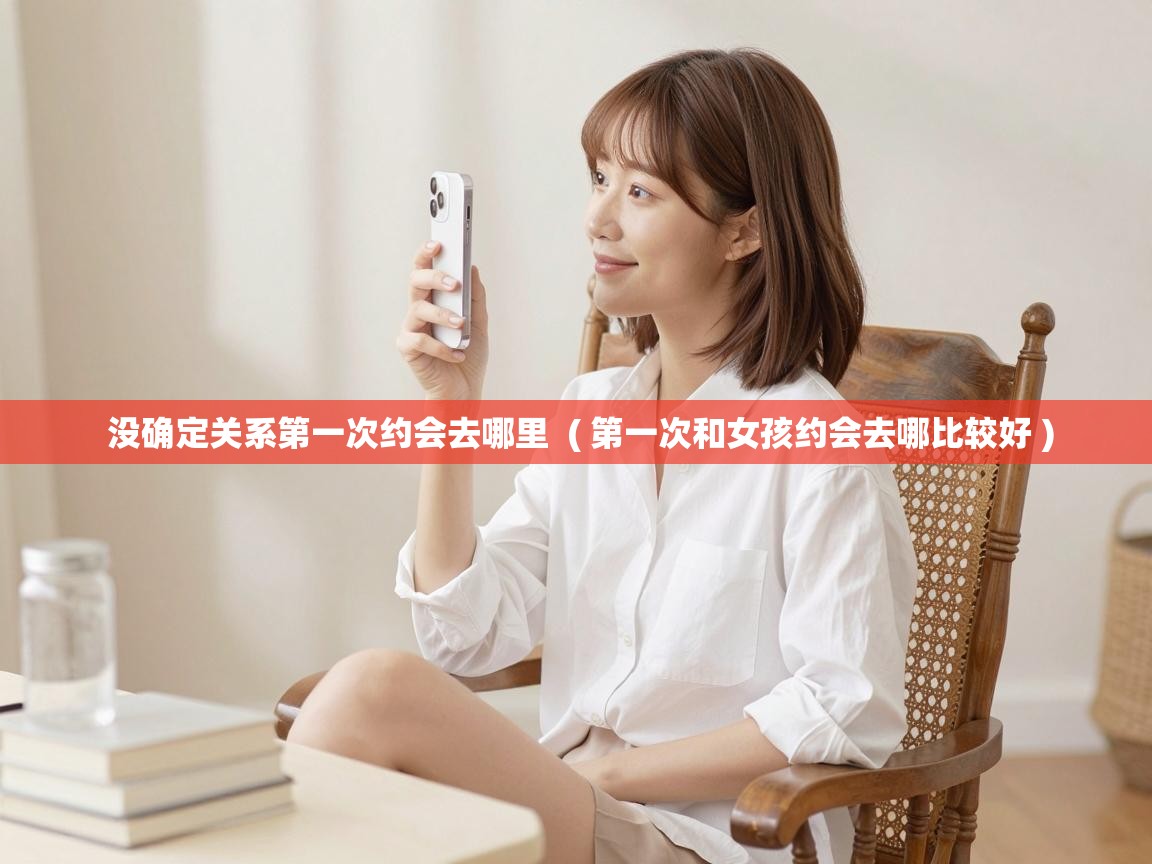  没确定关系第一次约会去哪里  ( 第一次和女孩约会去哪比较好 )