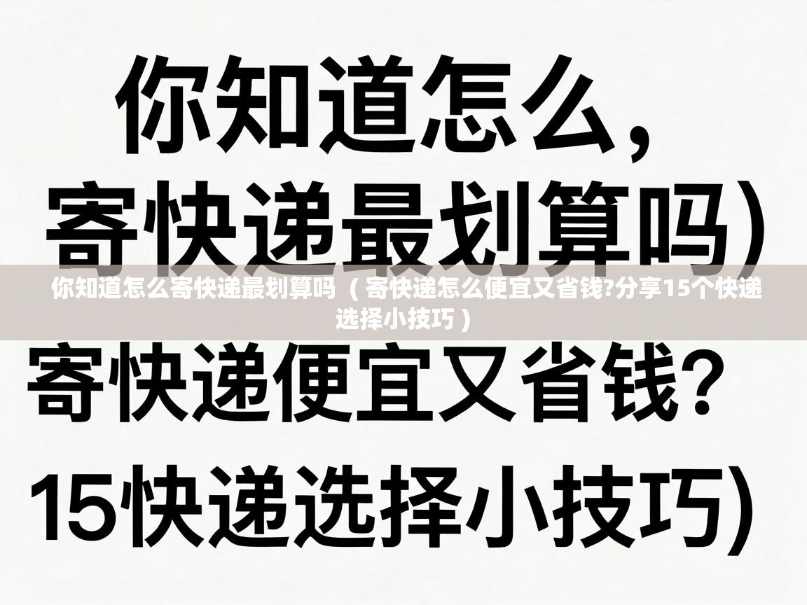  你知道怎么寄快递最划算吗  ( 寄快递怎么便宜又省钱?分享15个快递选择小技巧 )