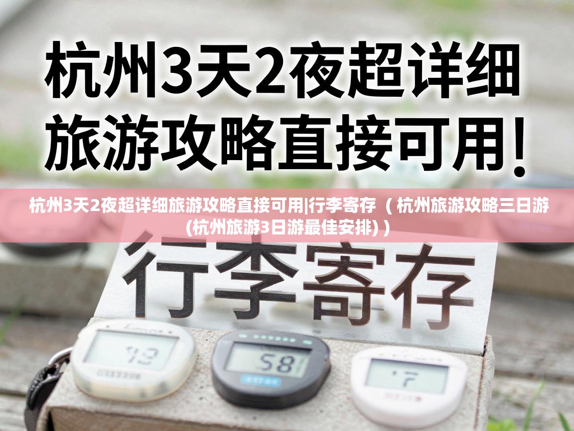  杭州3天2夜超详细旅游攻略直接可用|行李寄存  ( 杭州旅游攻略三日游(杭州旅游3日游最佳安排) )