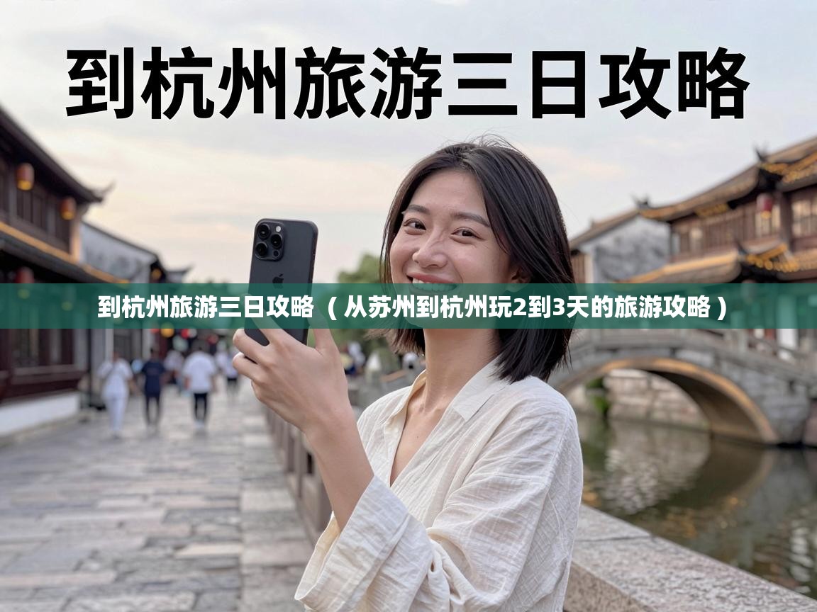  到杭州旅游三日攻略  ( 从苏州到杭州玩2到3天的旅游攻略 )