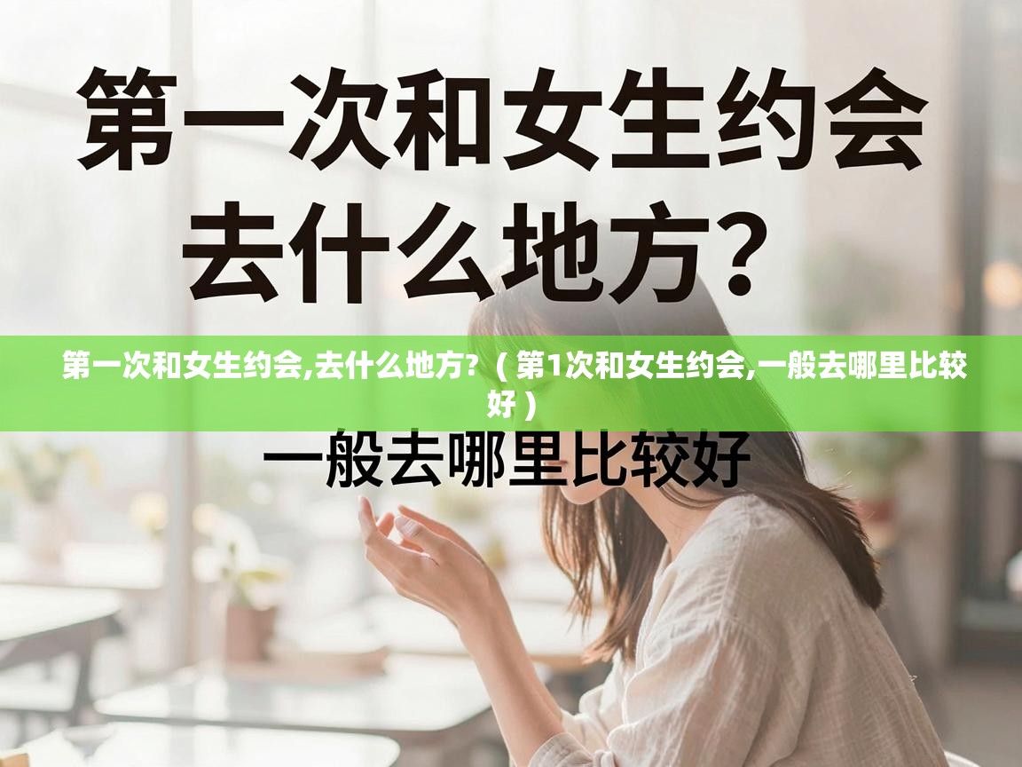  第一次和女生约会,去什么地方?  ( 第1次和女生约会,一般去哪里比较好 )