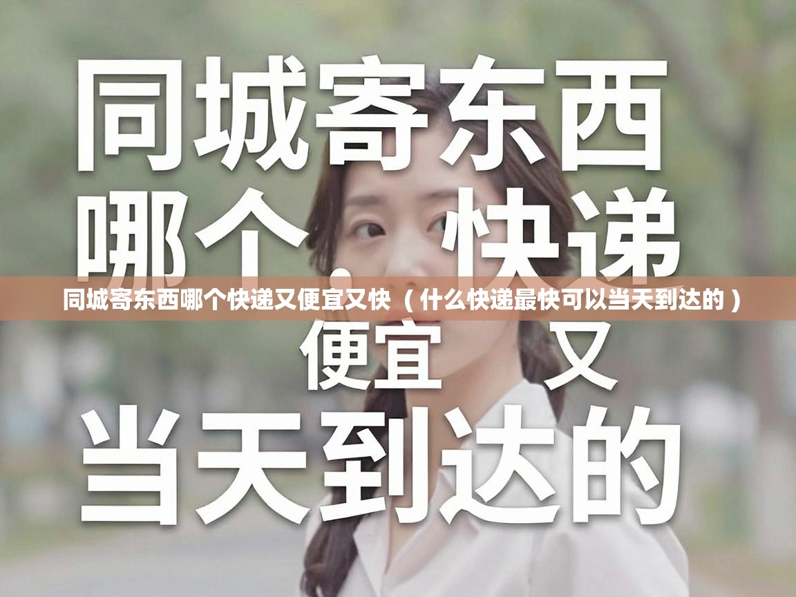  同城寄东西哪个快递又便宜又快  ( 什么快递最快可以当天到达的 )