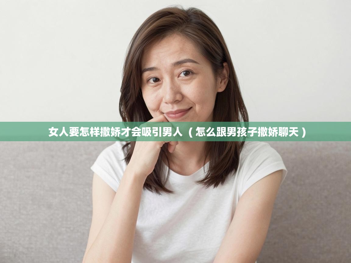  女人要怎样撒娇才会吸引男人  ( 怎么跟男孩子撒娇聊天 )