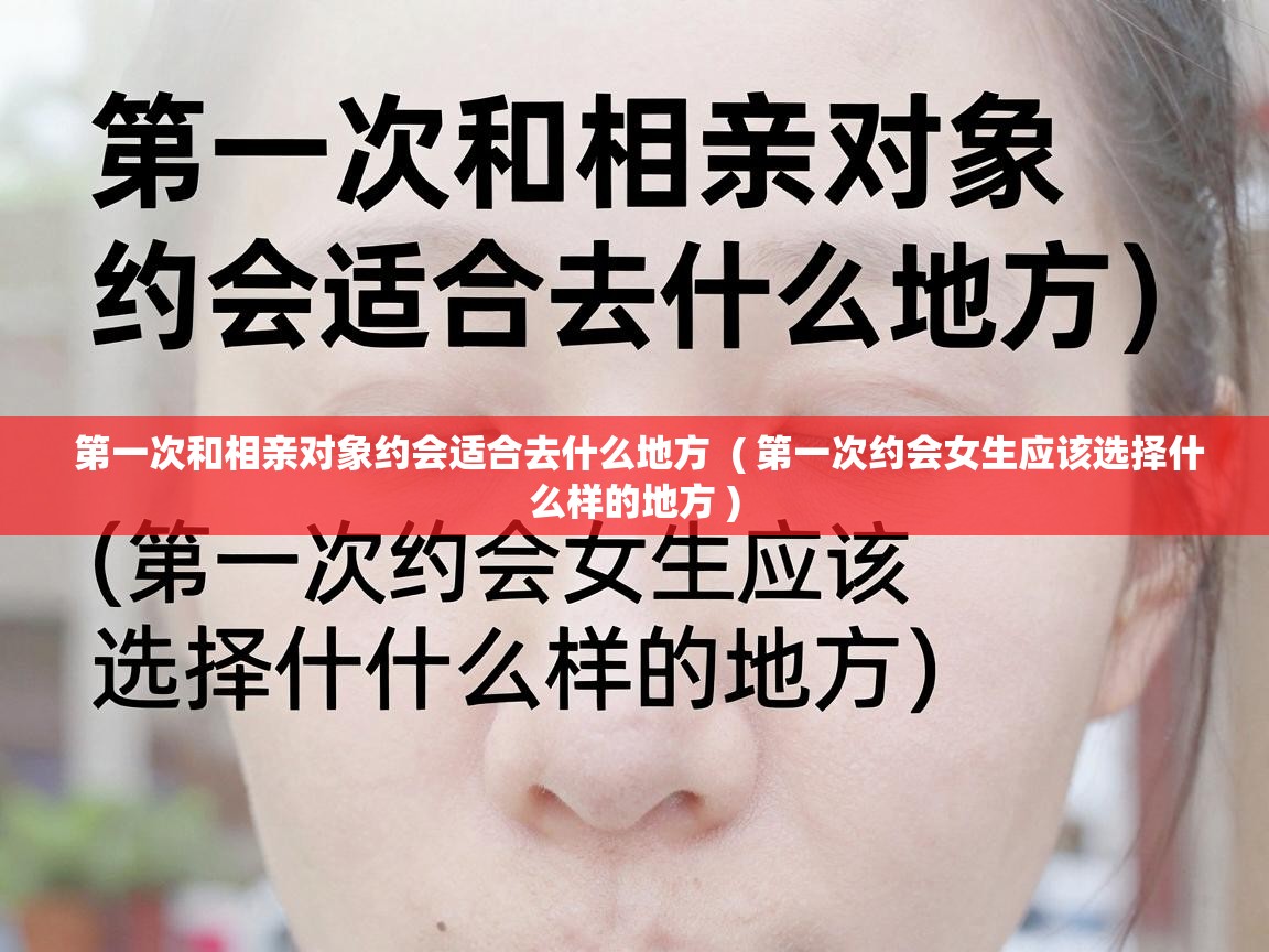  第一次和相亲对象约会适合去什么地方  ( 第一次约会女生应该选择什么样的地方 )