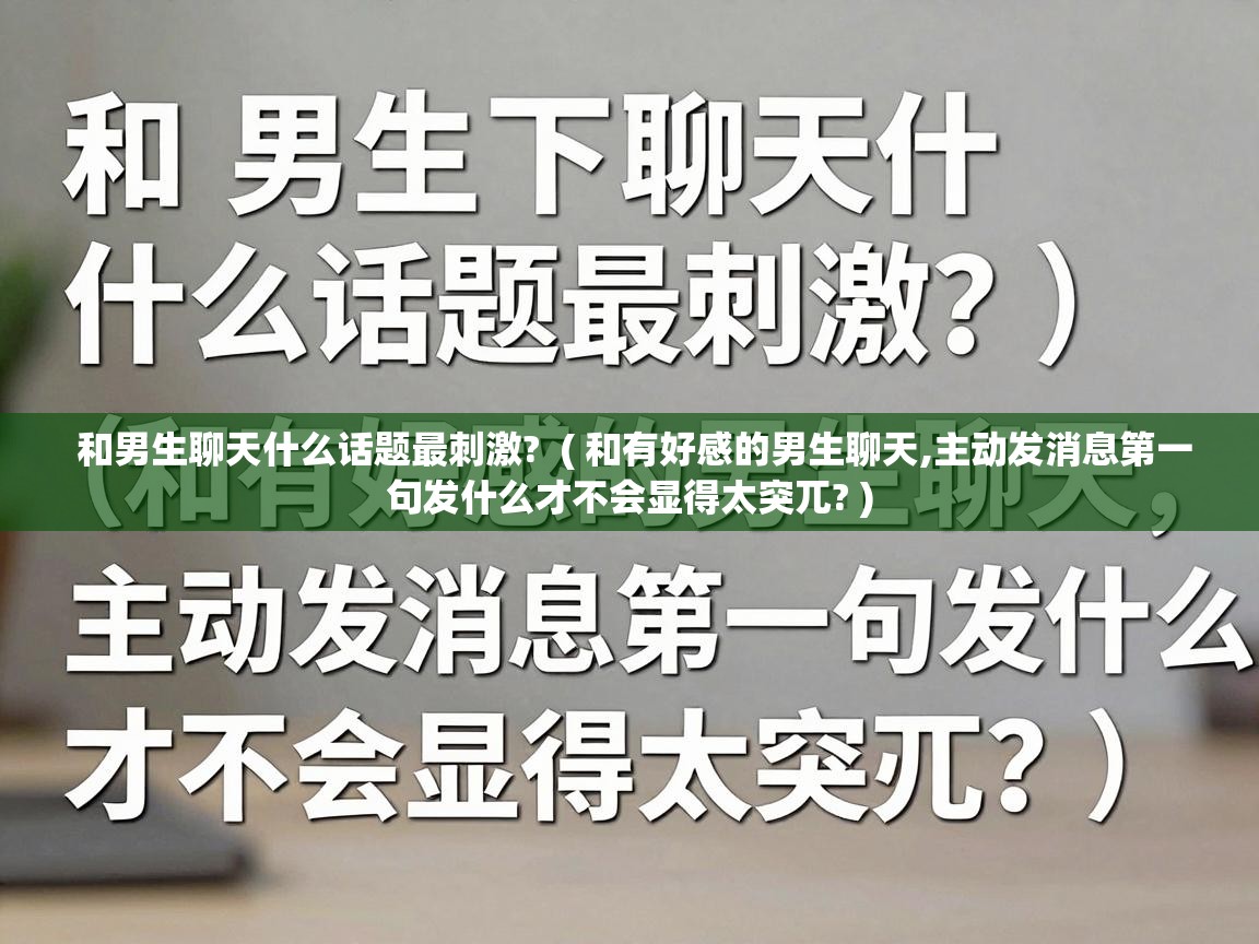  和男生聊天什么话题最刺激?  ( 和有好感的男生聊天,主动发消息第一句发什么才不会显得太突兀? )