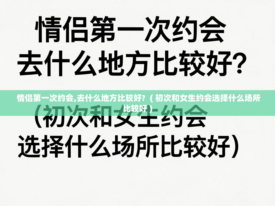  情侣第一次约会,去什么地方比较好?  ( 初次和女生约会选择什么场所比较好 )