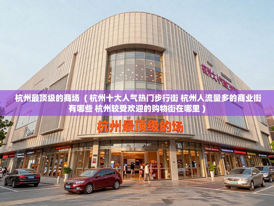  杭州最顶级的商场  ( 杭州十大人气热门步行街 杭州人流量多的商业街有哪些 杭州较受欢迎的购物街在哪里 )