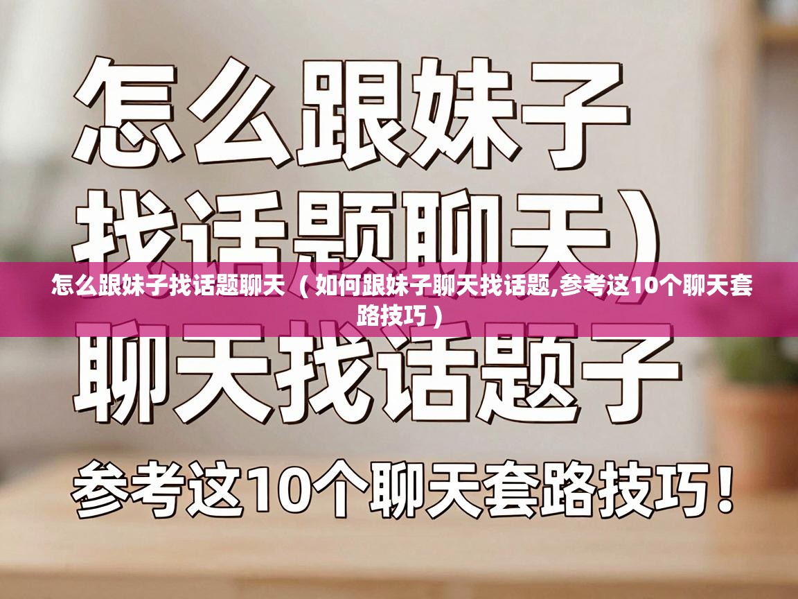  怎么跟妹子找话题聊天  ( 如何跟妹子聊天找话题,参考这10个聊天套路技巧 )