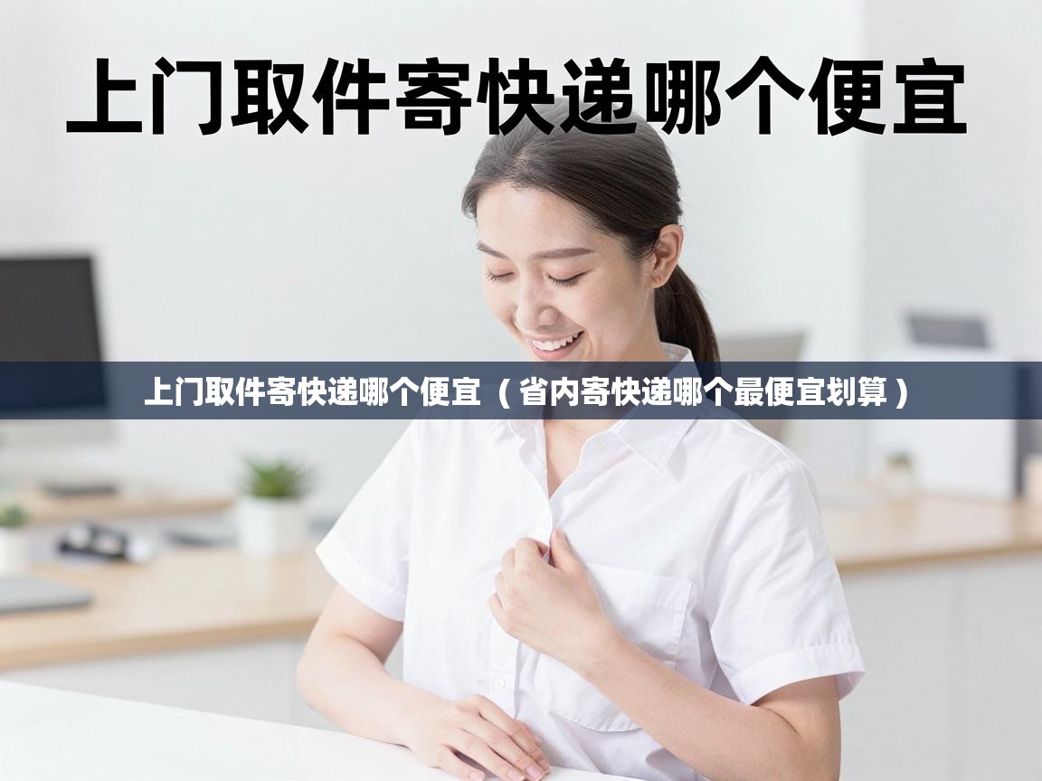  上门取件寄快递哪个便宜  ( 省内寄快递哪个最便宜划算 )