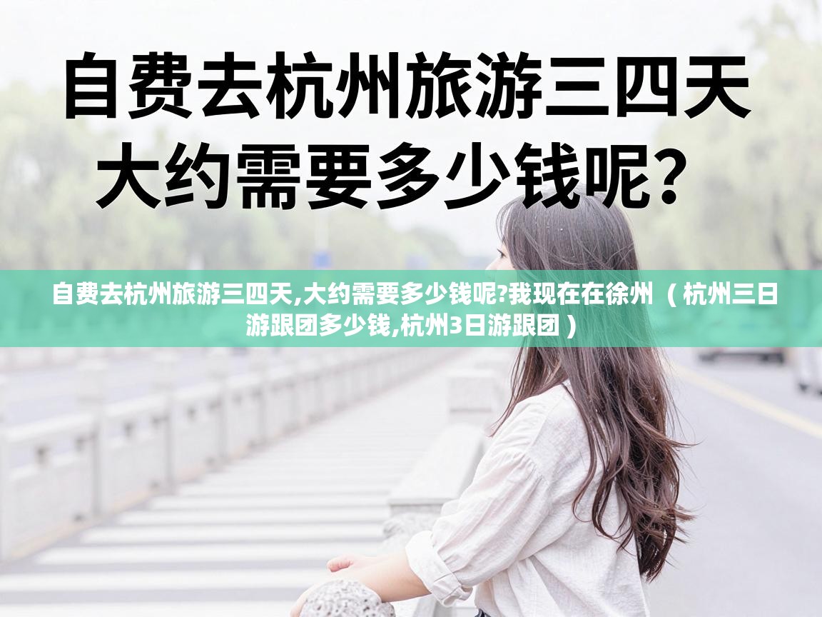  自费去杭州旅游三四天,大约需要多少钱呢?我现在在徐州  ( 杭州三日游跟团多少钱,杭州3日游跟团 )