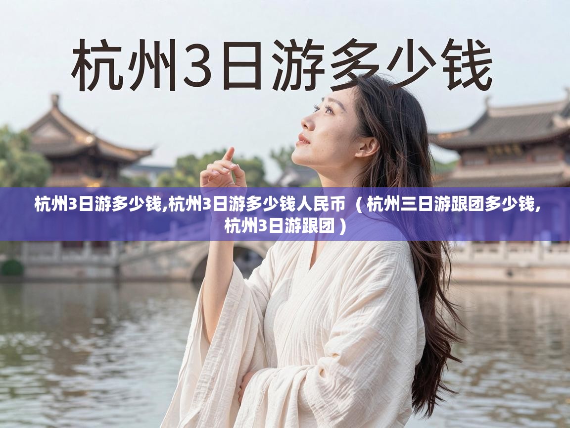  杭州3日游多少钱,杭州3日游多少钱人民币  ( 杭州三日游跟团多少钱,杭州3日游跟团 )