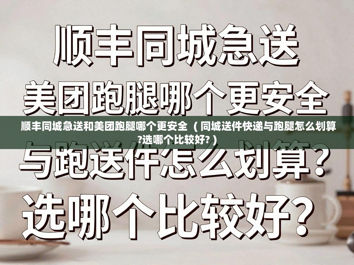  顺丰同城急送和美团跑腿哪个更安全  ( 同城送件快递与跑腿怎么划算?选哪个比较好? )