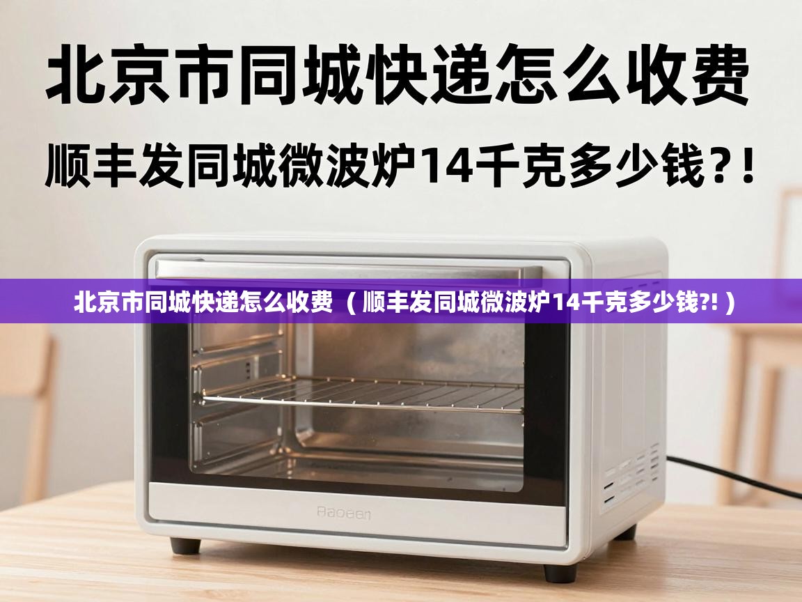  北京市同城快递怎么收费  ( 顺丰发同城微波炉14千克多少钱?! )
