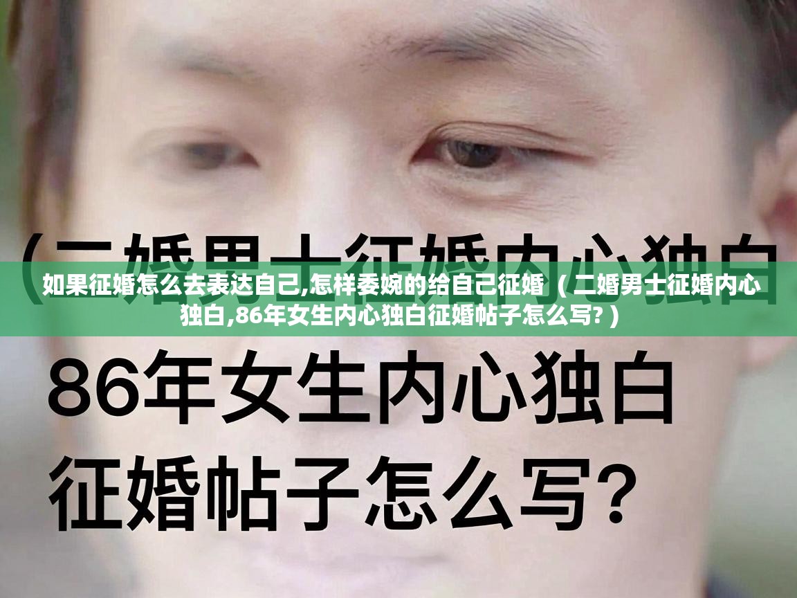  如果征婚怎么去表达自己,怎样委婉的给自己征婚  ( 二婚男士征婚内心独白,86年女生内心独白征婚帖子怎么写? )