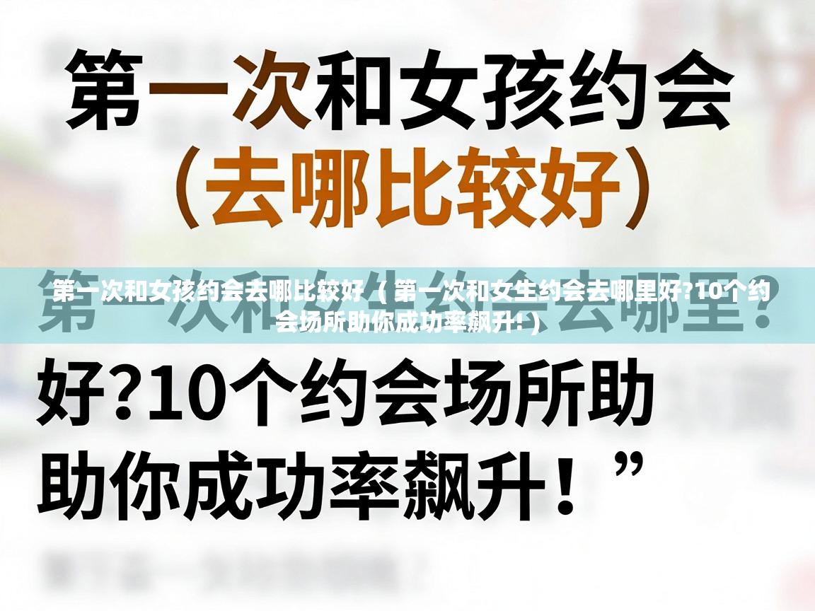  第一次和女孩约会去哪比较好  ( 第一次和女生约会去哪里好?10个约会场所助你成功率飙升! )