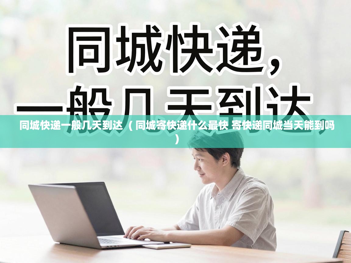  同城快递一般几天到达  ( 同城寄快递什么最快 寄快递同城当天能到吗 )