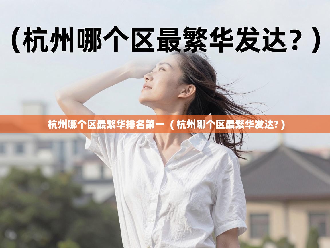  杭州哪个区最繁华排名第一  ( 杭州哪个区最繁华发达? )