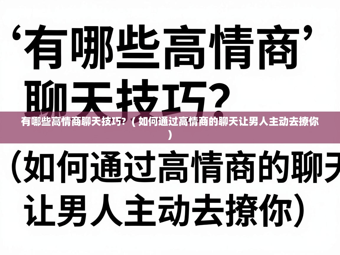  有哪些高情商聊天技巧?  ( 如何通过高情商的聊天让男人主动去撩你 )