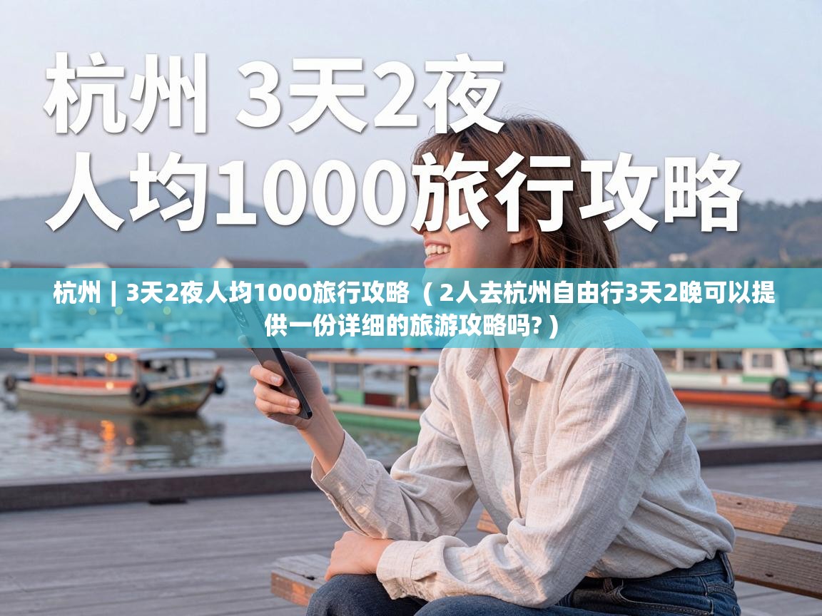  杭州∣3天2夜人均1000旅行攻略  ( 2人去杭州自由行3天2晚可以提供一份详细的旅游攻略吗? )