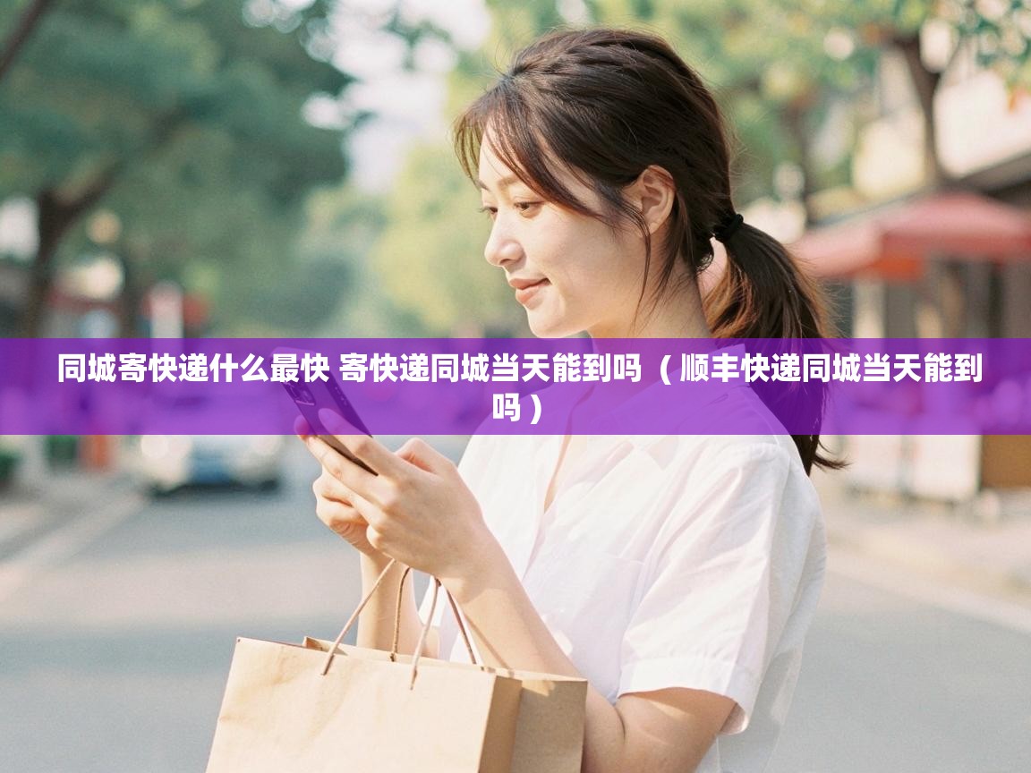  同城寄快递什么最快 寄快递同城当天能到吗  ( 顺丰快递同城当天能到吗 )
