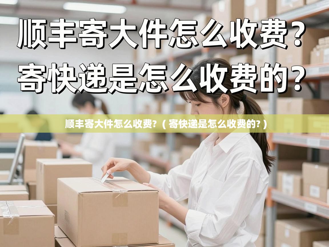  顺丰寄大件怎么收费?  ( 寄快递是怎么收费的? )
