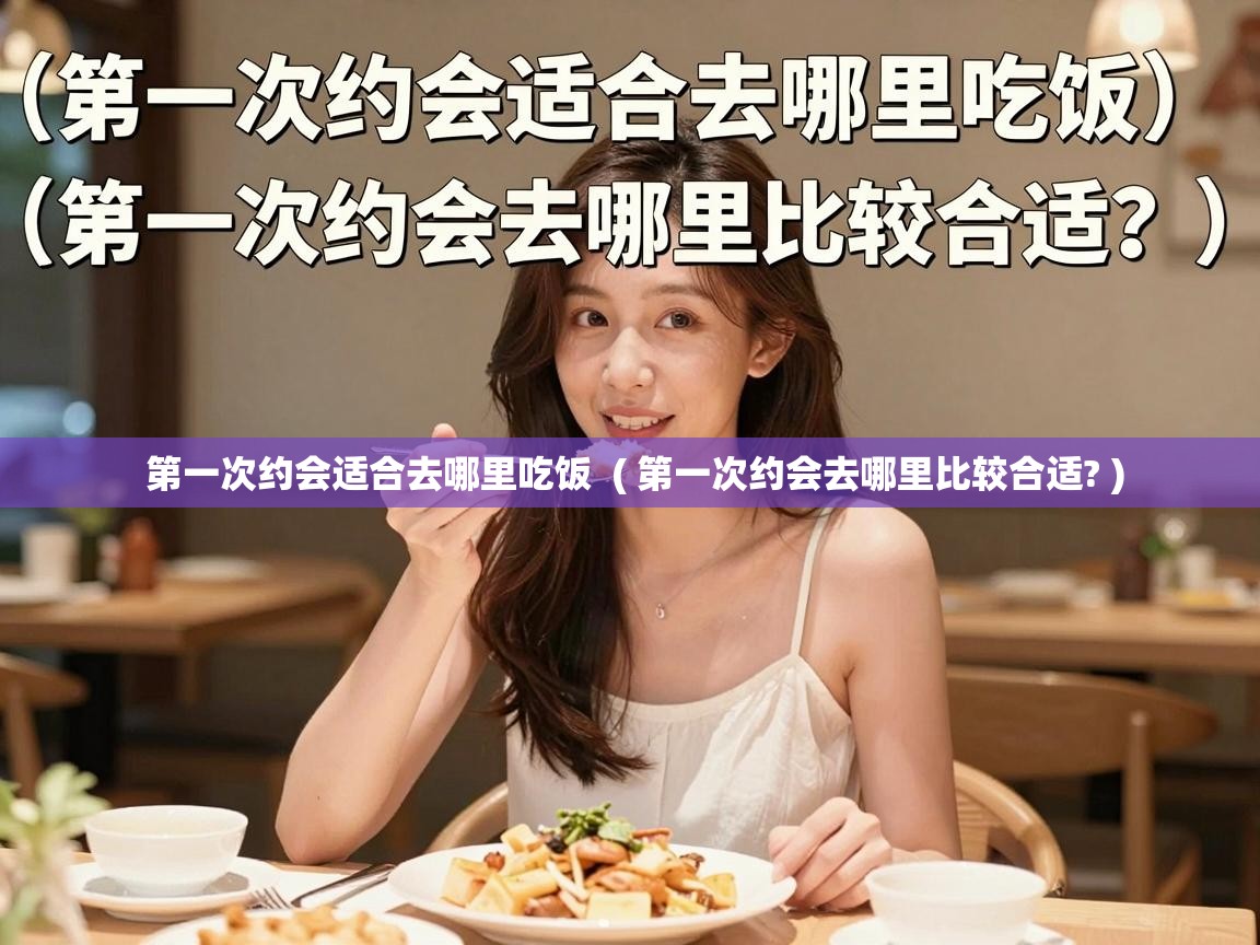  第一次约会适合去哪里吃饭  ( 第一次约会去哪里比较合适? )