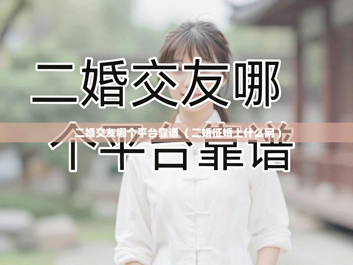  二婚交友哪个平台靠谱  ( 二婚征婚上什么网 )