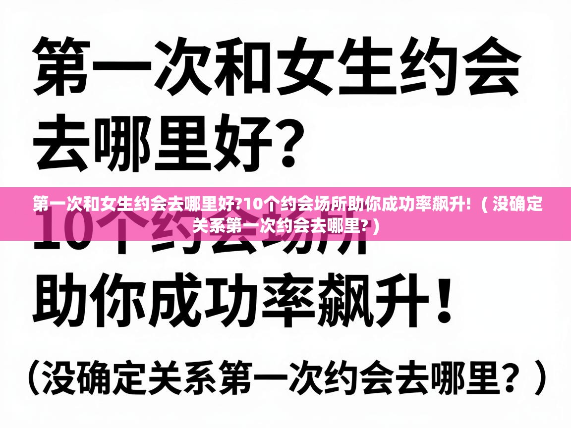  第一次和女生约会去哪里好?10个约会场所助你成功率飙升!  ( 没确定关系第一次约会去哪里? )