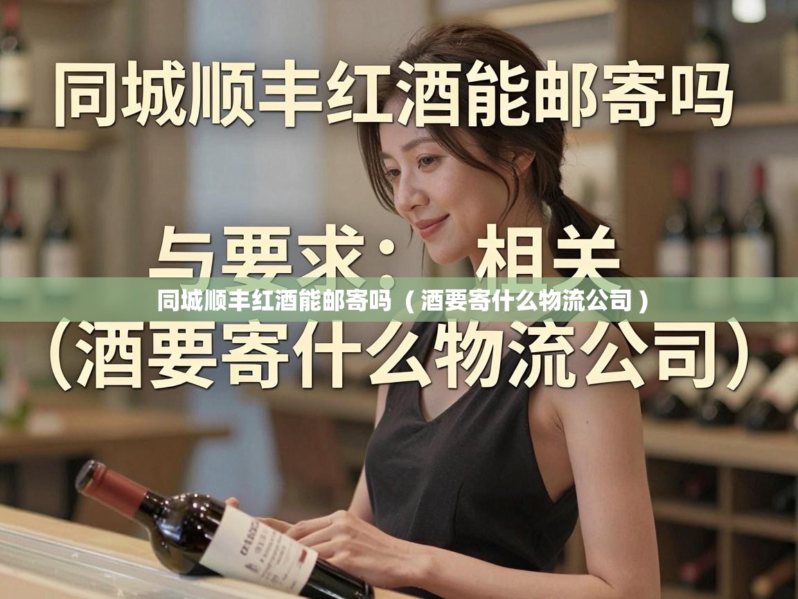  同城顺丰红酒能邮寄吗  ( 酒要寄什么物流公司 )
