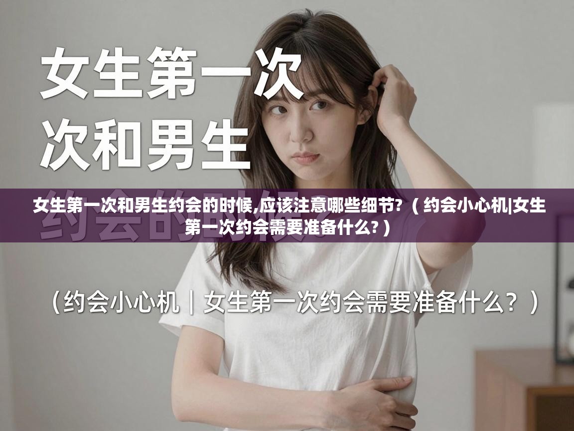  女生第一次和男生约会的时候,应该注意哪些细节?  ( 约会小心机|女生第一次约会需要准备什么? )