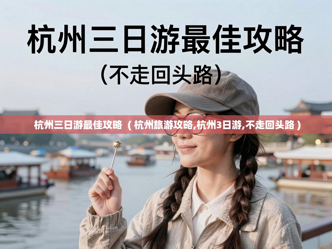  杭州三日游最佳攻略  ( 杭州旅游攻略,杭州3日游,不走回头路 )