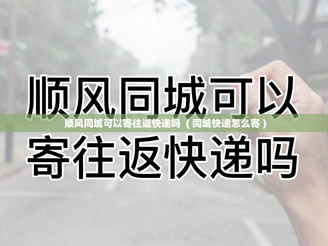 顺风同城可以寄往返快递吗 ( 同城快递怎么寄 ) 顺风同城可以寄往返快递吗 ( 同城快递怎么寄 )