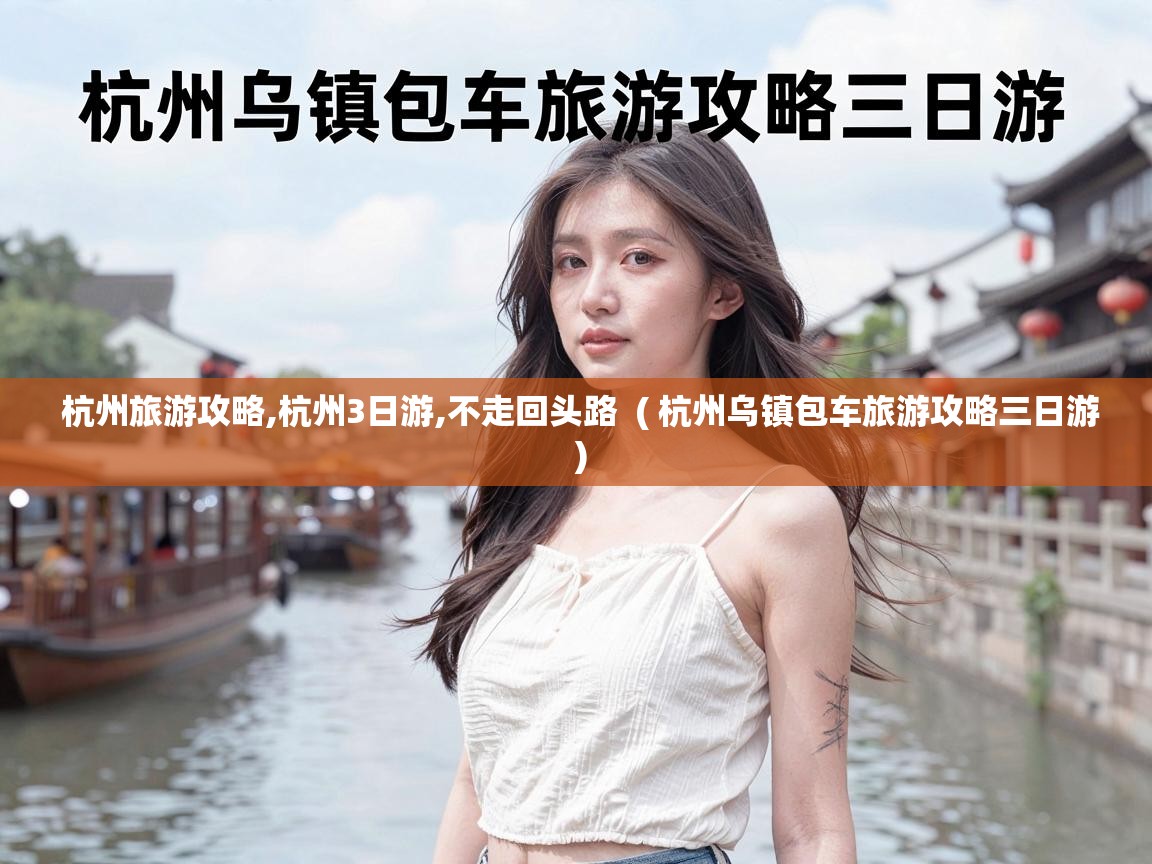  杭州旅游攻略,杭州3日游,不走回头路  ( 杭州乌镇包车旅游攻略三日游 )