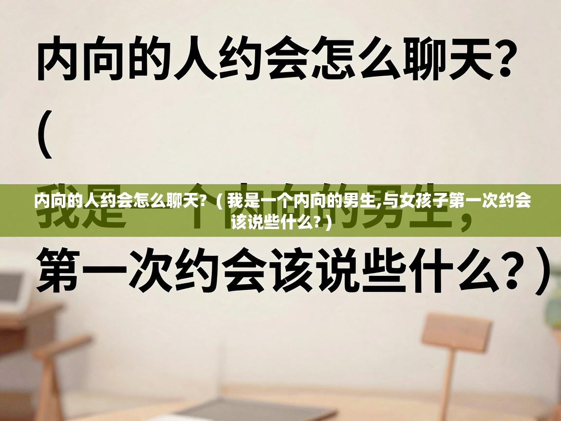 内向的人约会怎么聊天?  ( 我是一个内向的男生,与女孩子第一次约会该说些什么? )