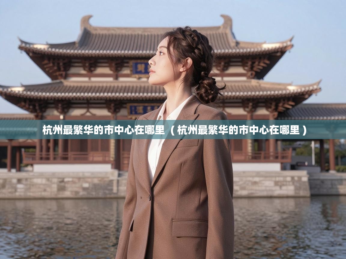  杭州最繁华的市中心在哪里  ( 杭州最繁华的市中心在哪里 )