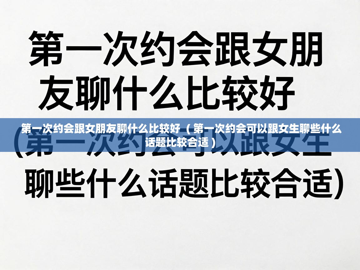  第一次约会跟女朋友聊什么比较好  ( 第一次约会可以跟女生聊些什么话题比较合适 )