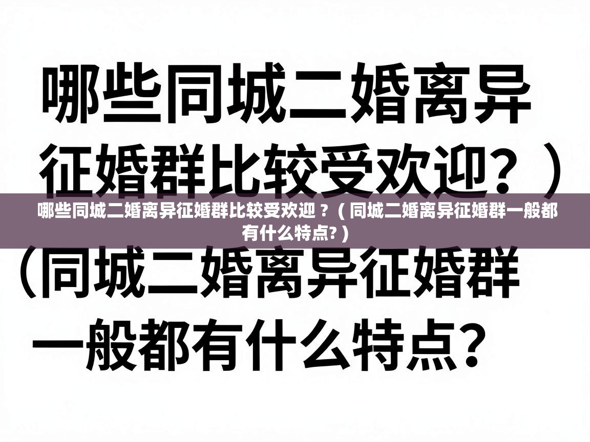  哪些同城二婚离异征婚群比较受欢迎 ?  ( 同城二婚离异征婚群一般都有什么特点? )