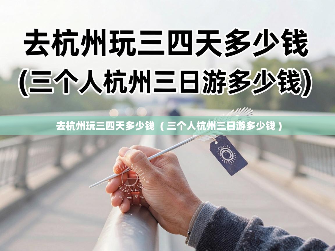  去杭州玩三四天多少钱  ( 三个人杭州三日游多少钱 )