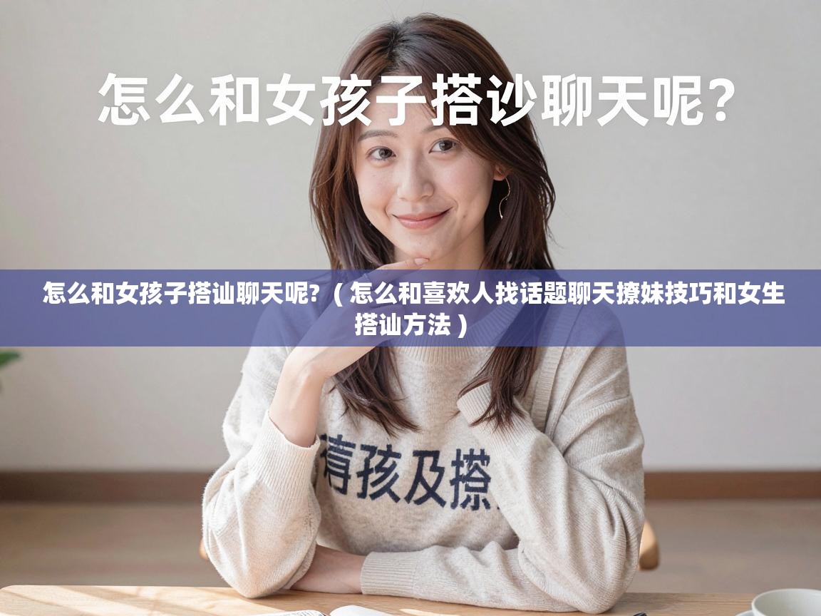  怎么和女孩子搭讪聊天呢?  ( 怎么和喜欢人找话题聊天撩妹技巧和女生搭讪方法 )