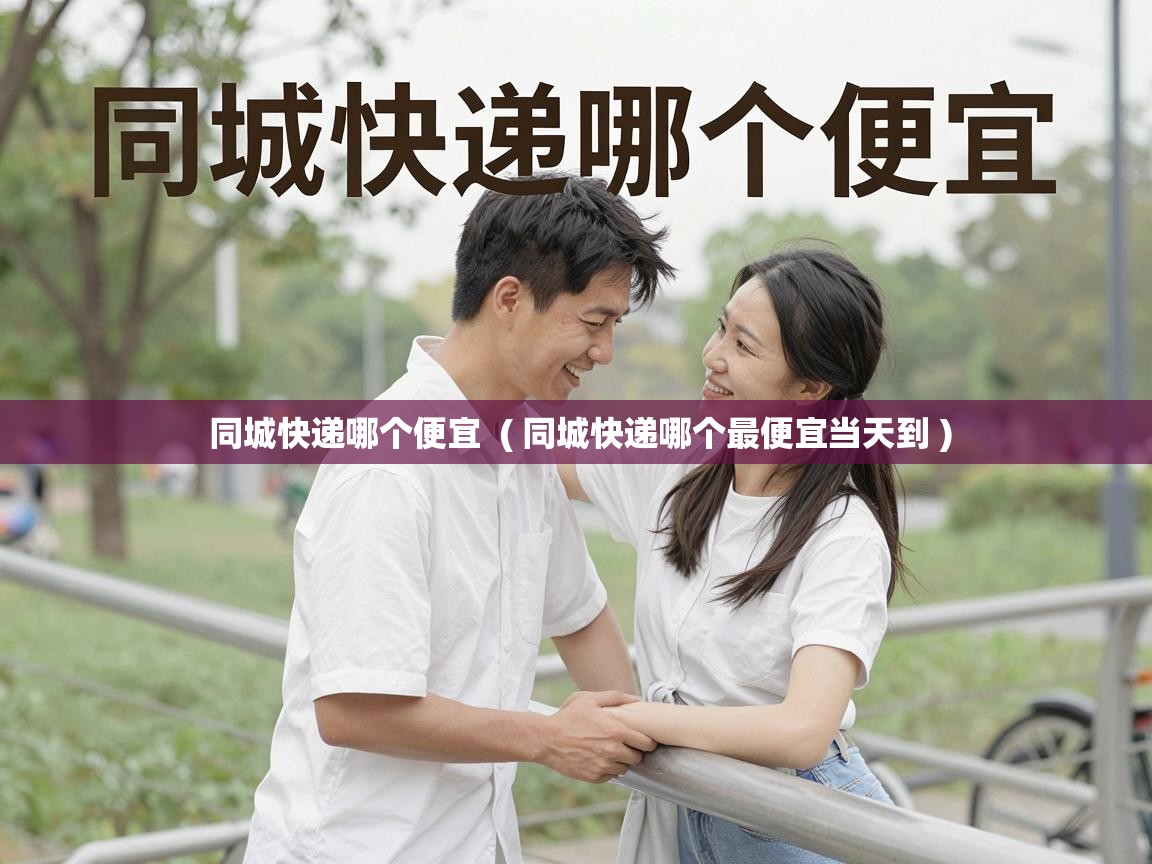  同城快递哪个便宜  ( 同城快递哪个最便宜当天到 )