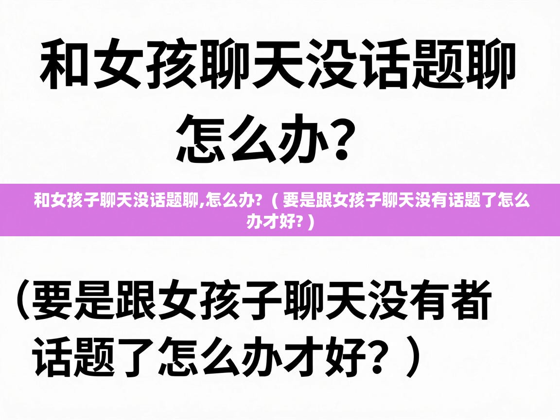  和女孩子聊天没话题聊,怎么办?  ( 要是跟女孩子聊天没有话题了怎么办才好? )