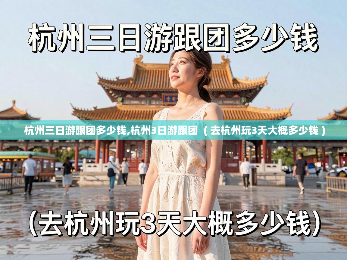  杭州三日游跟团多少钱,杭州3日游跟团  ( 去杭州玩3天大概多少钱 )
