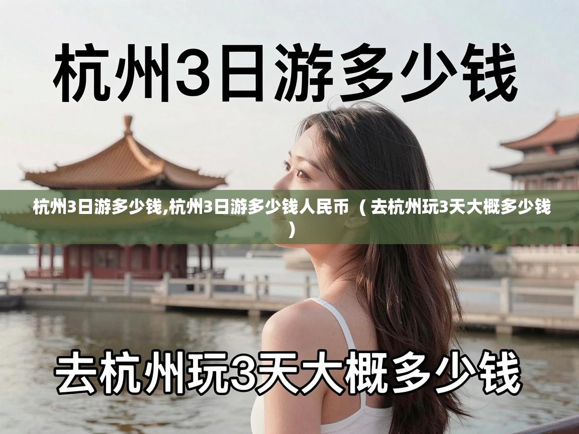  杭州3日游多少钱,杭州3日游多少钱人民币  ( 去杭州玩3天大概多少钱 )